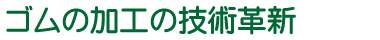 ゴムの加工の技術革新